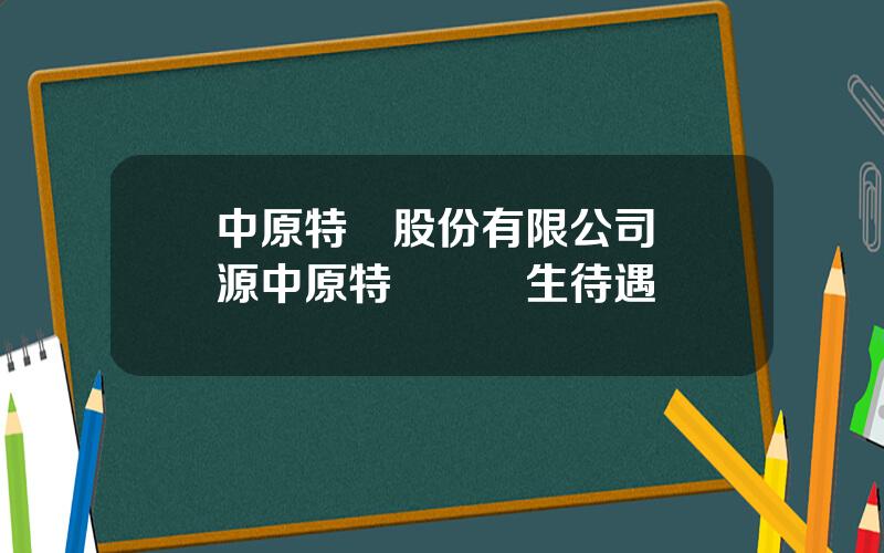 中原特鋼股份有限公司 濟源中原特鋼應屆生待遇